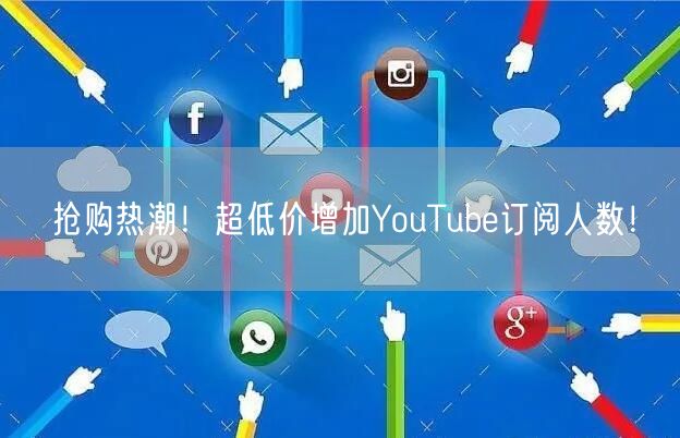 抢购热潮!超低价增加YouTube订阅人数!