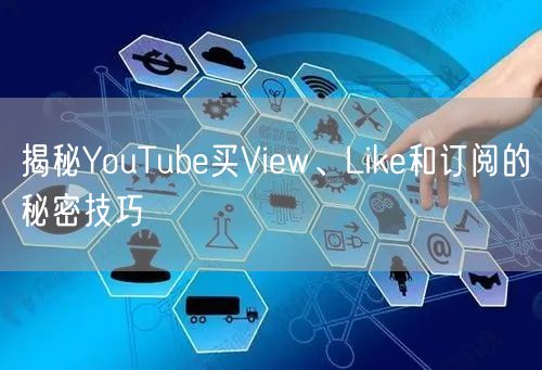 揭秘YouTube买View、Like和订阅的秘密技巧