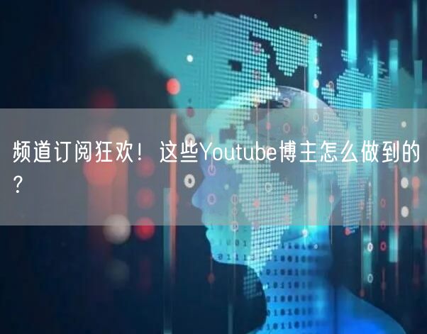 频道订阅狂欢！这些Youtube博主怎么做到的？