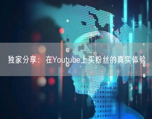 独家分享:在Youtube上买粉丝的真实体验