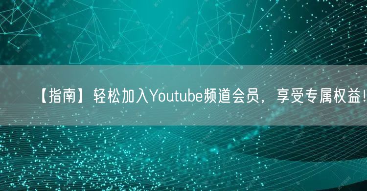 【指南】轻松加入Youtube频道会员,享受专属权益!
