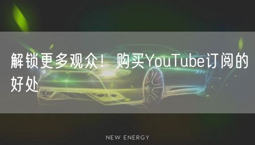 解锁更多观众!购买YouTube订阅的好处