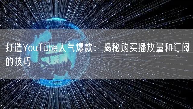 打造YouTube人气爆款：揭秘购买播放量和订阅的技巧