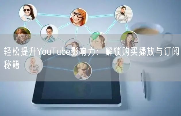 轻松提升YouTube影响力:解锁购买播放与订阅秘籍