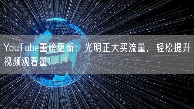 YouTube重磅更新：光明正大买流量，轻松提升视频观看量！