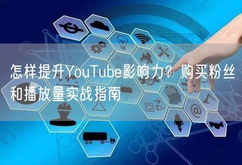 怎样提升YouTube影响力?购买粉丝和播放量实战指南