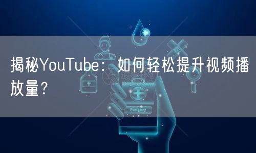 揭秘YouTube:如何轻松提升视频播放量?