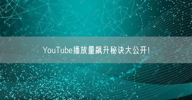 YouTube播放量飙升秘诀大公开!