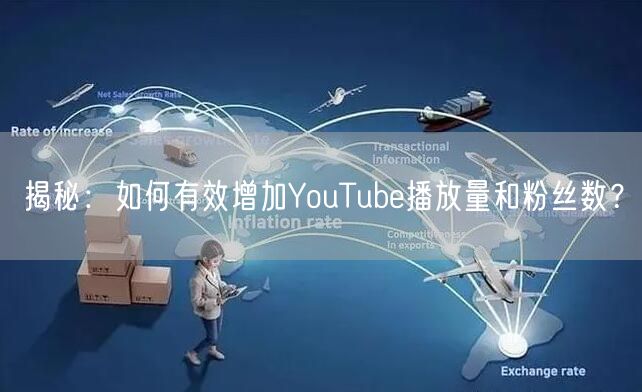 揭秘：如何有效增加YouTube播放量和粉丝数？