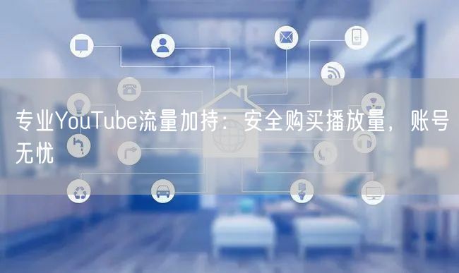 专业YouTube流量加持:安全购买播放量,账号无忧