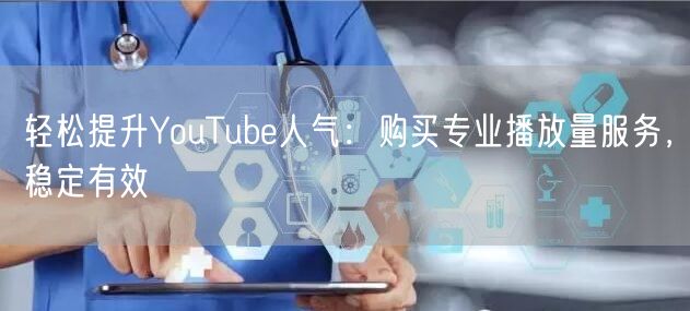 轻松提升YouTube人气:购买专业播放量服务,稳定有效