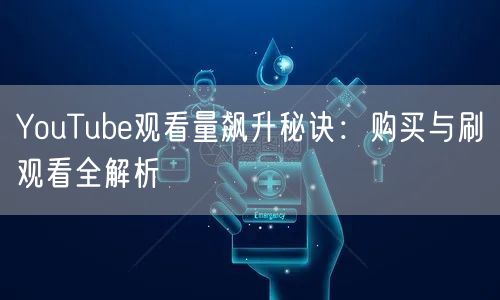 YouTube观看量飙升秘诀：购买与刷观看全解析