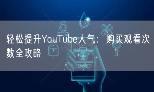 轻松提升YouTube人气:购买观看次数全攻略