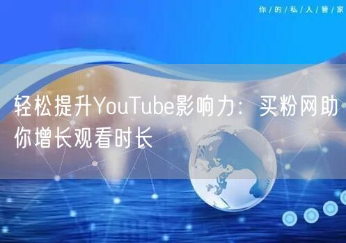轻松提升YouTube影响力:买粉网助你增长观看时长