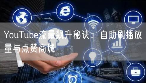 YouTube流量飙升秘诀:自助刷播放量与点赞商城