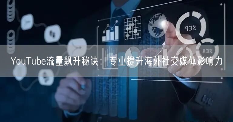 YouTube流量飙升秘诀：专业提升海外社交媒体影响力