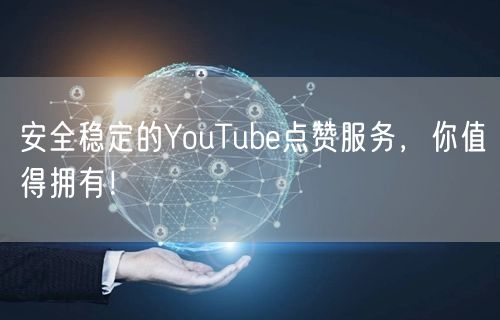 安全稳定的YouTube点赞服务,你值得拥有!