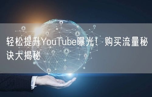 轻松提升YouTube曝光!购买流量秘诀大揭秘
