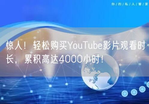 惊人！轻松购买YouTube影片观看时长，累积高达4000小时！