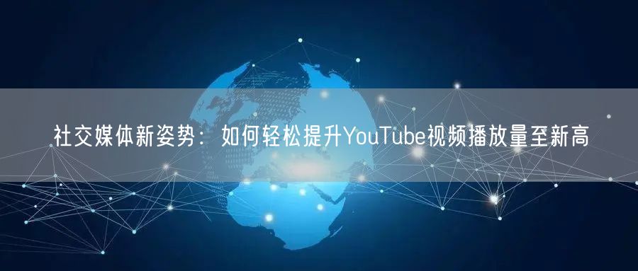 社交媒体新姿势:如何轻松提升YouTube视频播放量至新高
