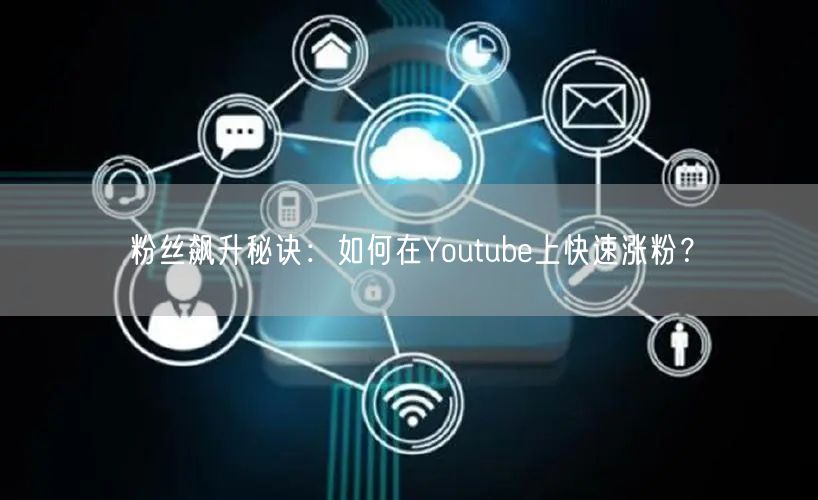 粉丝飙升秘诀:如何在Youtube上快速涨粉?