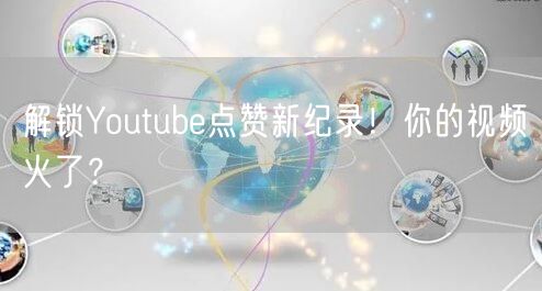 解锁Youtube点赞新纪录！你的视频火了？
