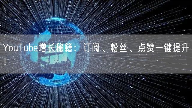 YouTube增长秘籍:订阅、粉丝、点赞一键提升!
