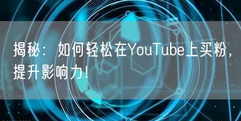 揭秘:如何轻松在YouTube上买粉,提升影响力!