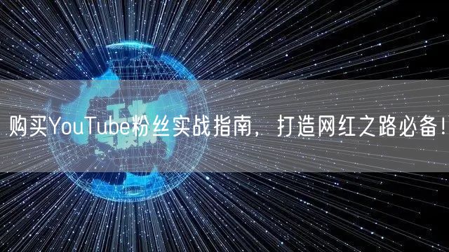购买YouTube粉丝实战指南,打造网红之路必备!
