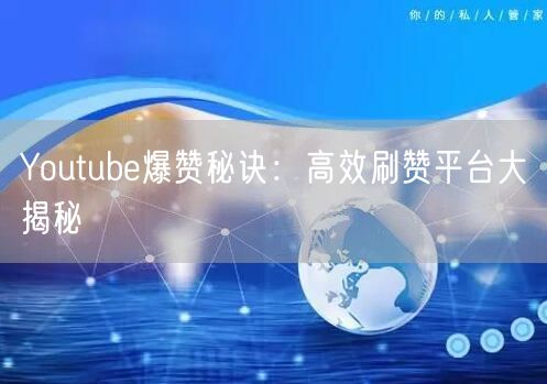 Youtube爆赞秘诀:高效刷赞平台大揭秘