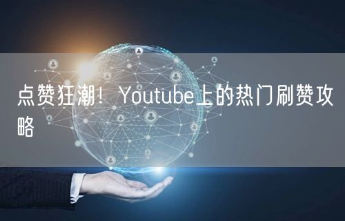 点赞狂潮!Youtube上的热门刷赞攻略