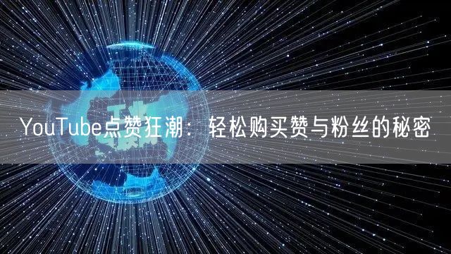 YouTube点赞狂潮:轻松购买赞与粉丝的秘密
