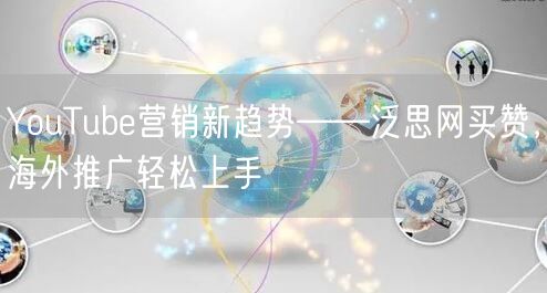 YouTube营销新趋势——泛思网买赞,海外推广轻松上手