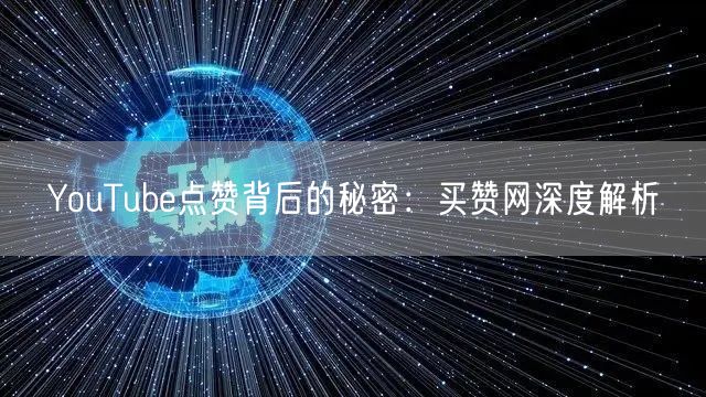 YouTube点赞背后的秘密:买赞网深度解析