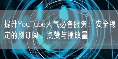 提升YouTube人气必备服务:安全稳定的刷订阅、点赞与播放量