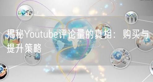 揭秘Youtube评论量的真相:购买与提升策略