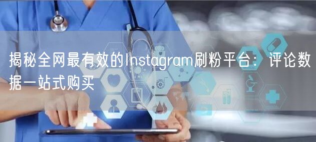 揭秘全网最有效的Instagram刷粉平台:评论数据一站式购买
