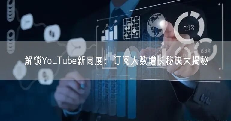 解锁YouTube新高度：订阅人数增长秘诀大揭秘