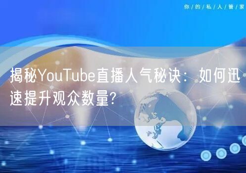 揭秘YouTube直播人气秘诀:如何迅速提升观众数量?