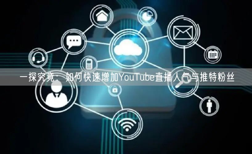 一探究竟：如何快速增加YouTube直播人气与推特粉丝