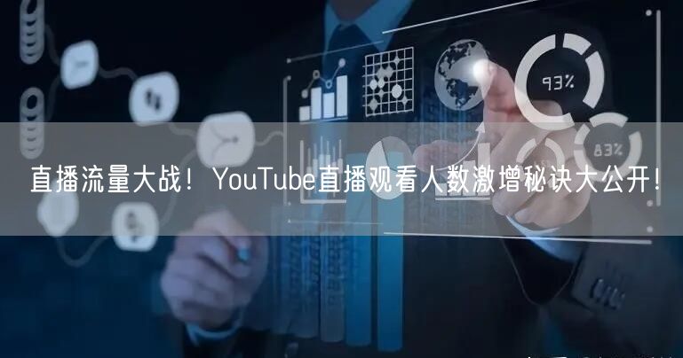 直播流量大战!YouTube直播观看人数激增秘诀大公开!