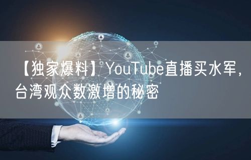 【独家爆料】YouTube直播买水军，台湾观众数激增的秘密