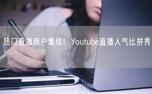 热门直播商户集结!Youtube直播人气比拼秀!