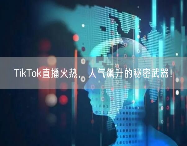 TikTok直播火热,人气飙升的秘密武器!