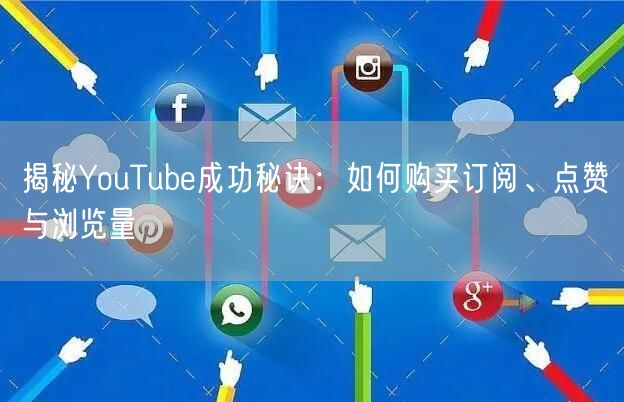 揭秘YouTube成功秘诀：如何购买订阅、点赞与浏览量