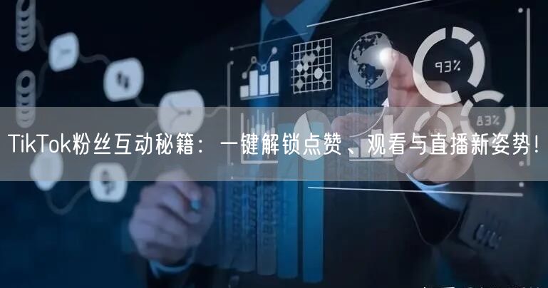 TikTok粉丝互动秘籍:一键解锁点赞、观看与直播新姿势!