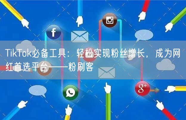 TikTok必备工具:轻松实现粉丝增长,成为网红首选平台——粉刷客