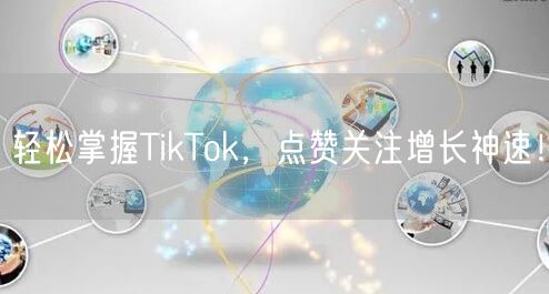 轻松掌握TikTok,点赞关注增长神速!