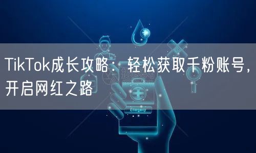 TikTok成长攻略：轻松获取千粉账号，开启网红之路