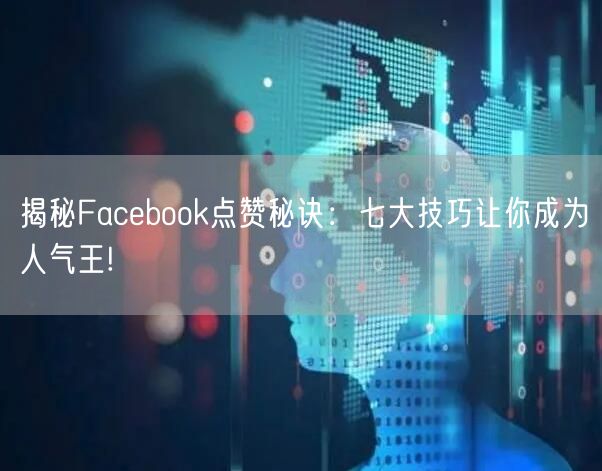 揭秘Facebook点赞秘诀:七大技巧让你成为人气王!